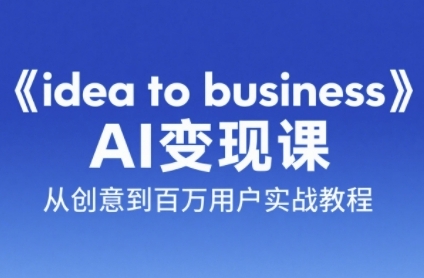 《idea to business》AI变成变现课，从创意到百万用户实战教程-大可网创