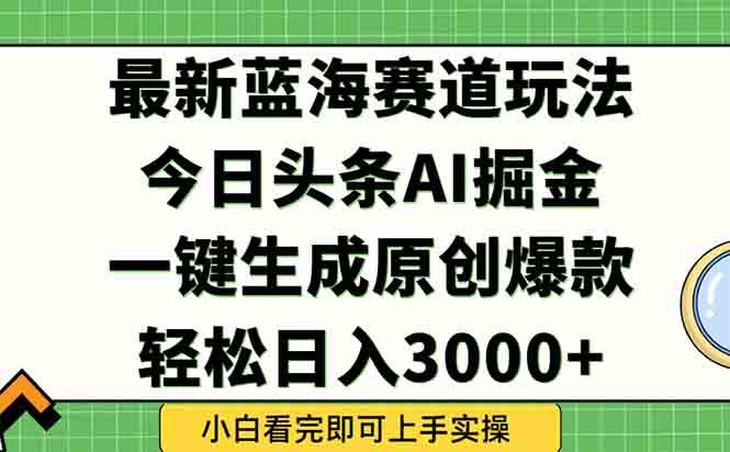 （15072期）今日头条2025年最新蓝海玩法，一键生成爆款，轻松实现矩阵日入3000+-大可网创