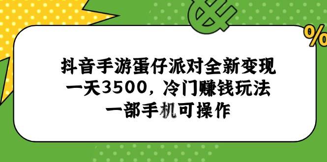 （15093期）抖音手游蛋仔派对全新变现，一天3500，冷门赚钱玩法，一部手机可操作-大可网创