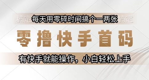 零撸快手首码，每天用零碎时间搞个一两张，有快手就能操作小白轻松上手【揭秘】-大可网创