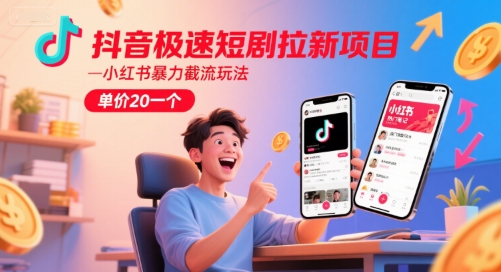 抖音极速短剧拉新项目，小红书暴力截流玩法，单价20一个-大可网创