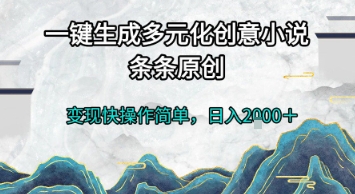 一键生成多元化创意小说，条条原创，变现快操作简单，日入2k+【揭秘】-大可网创