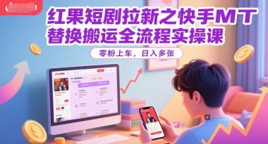 红果短剧拉新之快手MT替换搬运全流程实操课，零粉上车，日入多张-大可网创