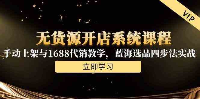 无货源开店系统课程，手动上架与1688代销教学，蓝海选品四步法实战-大可网创