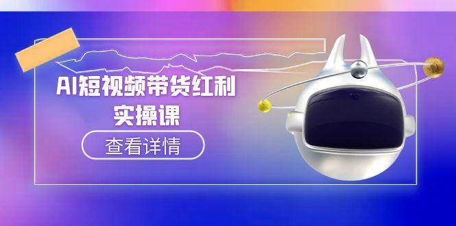 （15137期）AI短视频带货红利实操，抖音算法与流量分配机制，AI辅助脚本生成实操指南-大可网创