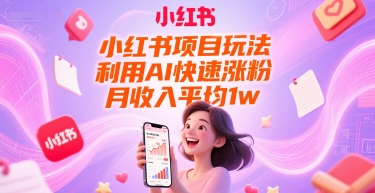 小红书项目玩法，利用AI快速涨粉，月收入平均1w+-大可网创