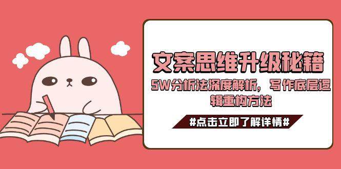 （15151期）文案思维升级秘籍，5W分析法深度解析，写作底层逻辑重构方法-大可网创