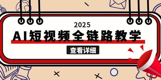 （15162期）2025AI短视频全链路教学，文案图片视频生成，解决自媒体创作痛点-大可网创