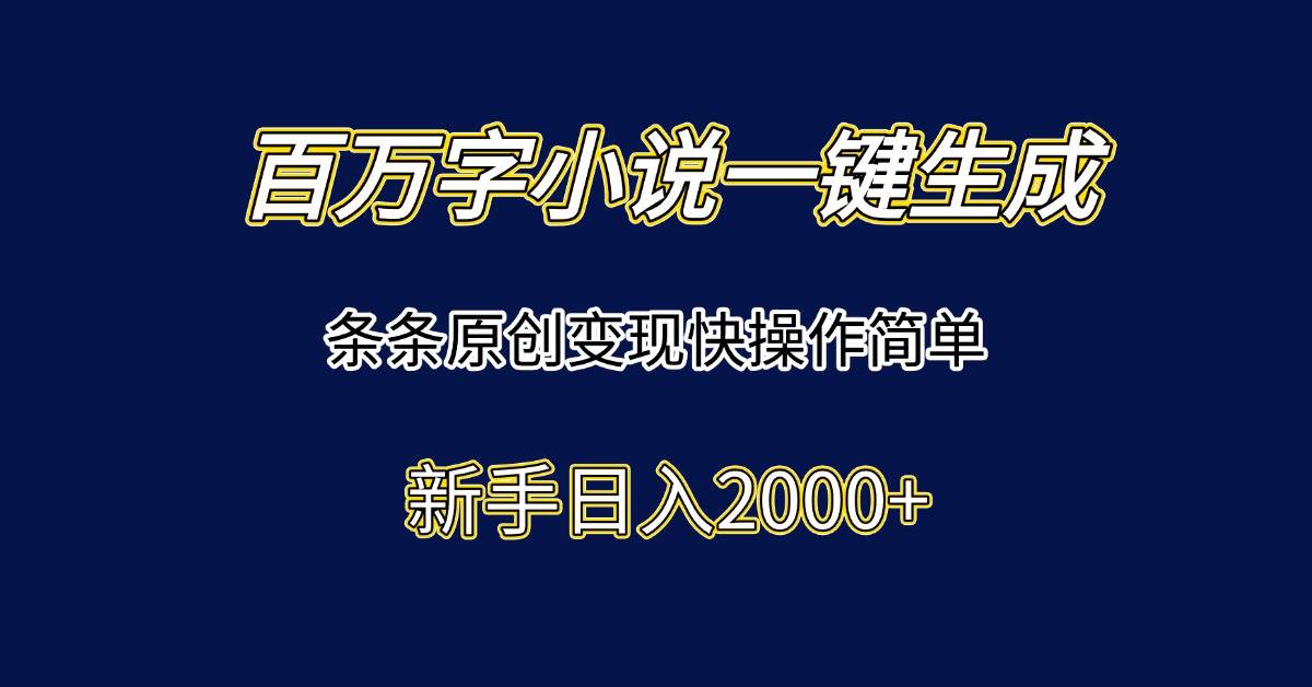 （15164期）百万字小说一键生成，条条原创变现快操作简单新手日入2000+-大可网创