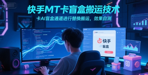 快手MT卡盲盒搬运技术，卡AI盲盒通道进行替换搬运，效果自测-大可网创