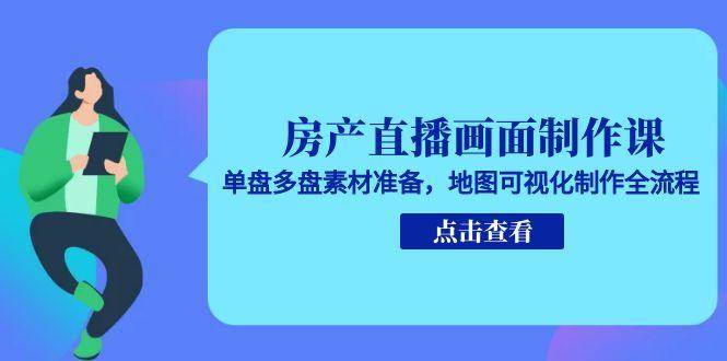 房产直播画面制作课，单盘多盘素材准备，地图可视化制作全流程-大可网创