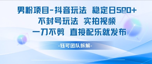 男粉项目抖音玩法稳定日收5张实拍视频一刀不剪直接配乐就发布不封号玩法-大可网创