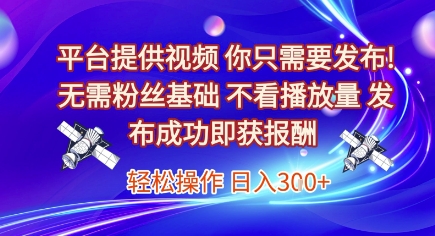 平台提供视频，你只需要发布， 无需粉丝基础，不看播放量，发布成功即获报酬，日入3张【揭秘】-大可网创