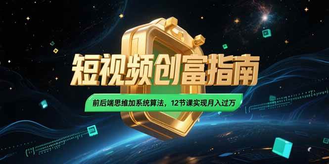 （15221期）2025短视频创富指南，前后端思维加系统算法，12节课实现月入过万-大可网创