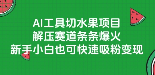 AI工具切水果项目，解压赛道条条爆火，新手小白也可快速吸粉变现-大可网创