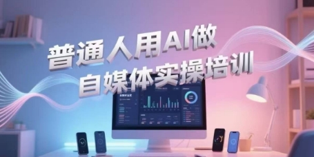 普通人用AI做自媒体实操培训，普通人一个人用ai做自媒体，视频制作、短视频引流、直播带货，轻松入门-大可网创