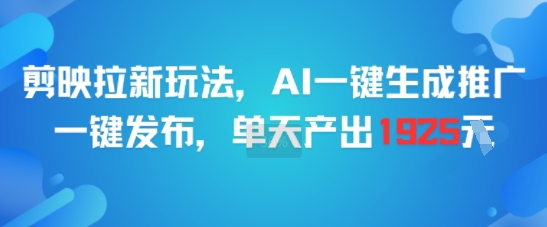 剪映拉新玩法，AI一键生成推广，一键发布，单天最高产出1925-大可网创