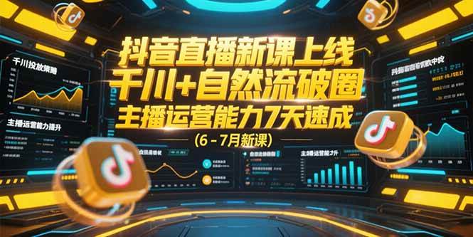 （15246期）抖音直播新课上线，千川+自然流破圈，主播运营能力7天速成 (6-7月新课)-大可网创
