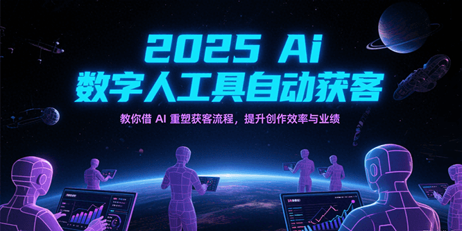 2025Ai数字人工具自动获客，教你借AI重塑获客流程，提升创作效率与业绩-大可网创