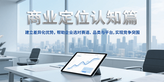 商业定位认知，建立差异化优势，帮助企业选对赛道、品类与平台，实现竞争突围-大可网创