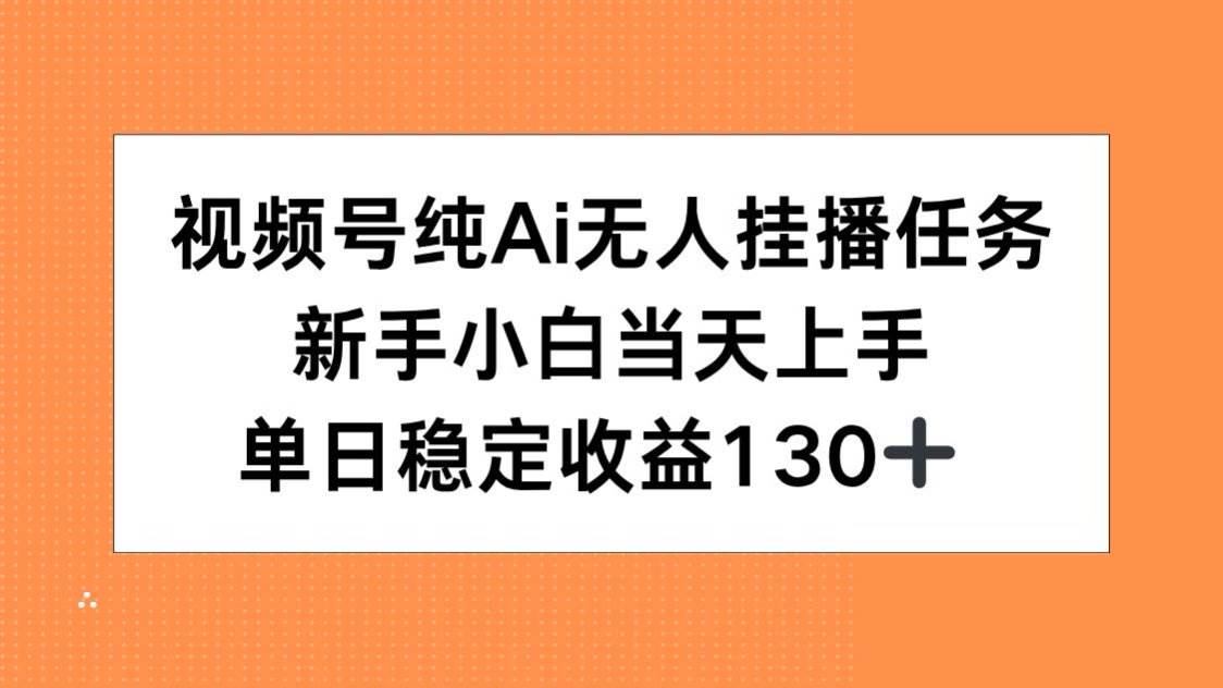 （15266期）视频号纯AI无人挂播任务，新手小白当天上手，单日稳定收益130+-大可网创