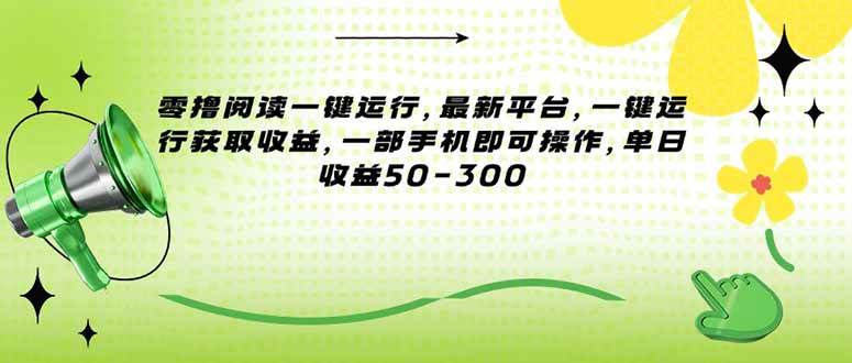 （15269期）零撸阅读一键运行，最新平台，一键运行获取收益，一部手机即可操作，单…-大可网创