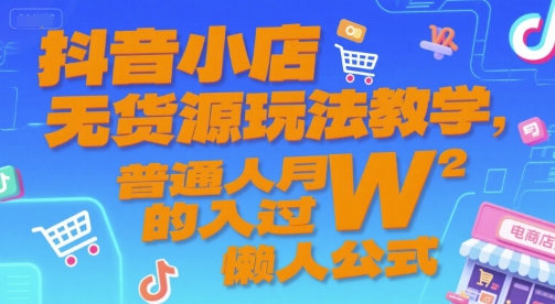 抖音小店无货源玩法教学，普通人月入过W的懒人公式-大可网创