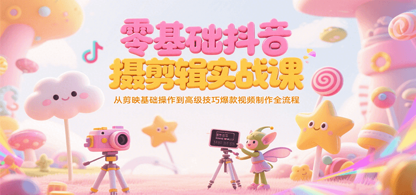 零基础抖音短视频拍摄剪辑实战课，从剪映基础操作到高级技巧爆款视频制作全流程-大可网创