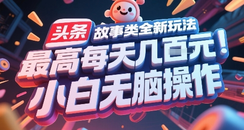 头条故事类全新玩法，最高每天几张，小白无脑操作-大可网创
