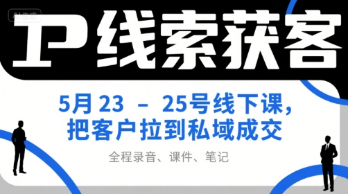IP线索获客5月23-25号线下课，把客户拉到私域成交（录音+课件+笔记）-大可网创