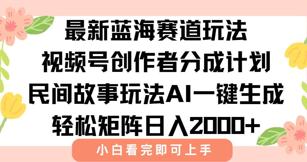 （15287期）最新视频号创作者分成民间故事玩法，AI一键生成爆款视频，轻松日入2000+-大可网创