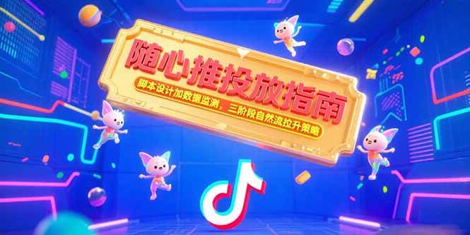 （15291期）随心推投放指南，脚本设计加数据监测，三阶段自然流拉升策略-大可网创