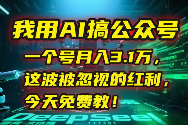 （15297期）我用AI搞公众号，一个号月入3.1万，这波被忽视的红利，今天免费教！-大可网创