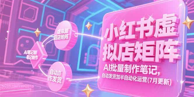 （15302期）小红书虚拟店矩阵，AI批量制作笔记，自动发货加半自动化运营(7月更新)-大可网创