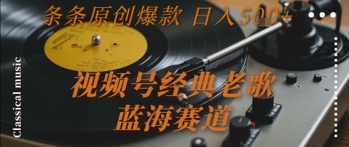 视频号经典老歌，蓝海赛道，日入5张+ 条条原创爆款【揭秘】-大可网创