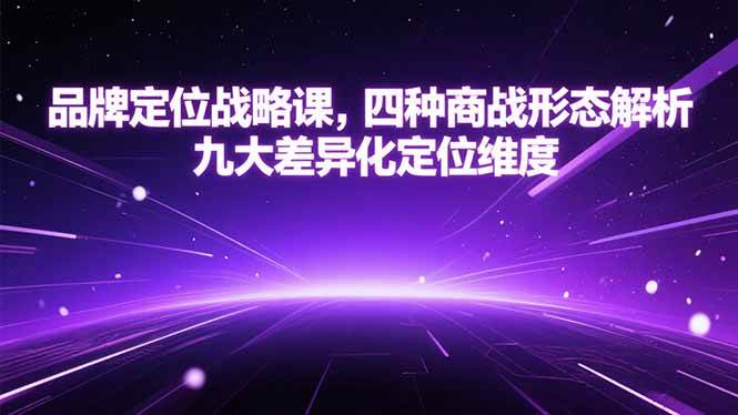 （15304期）品牌定位战略课，四种商战形态解析，九大差异化定位维度-大可网创