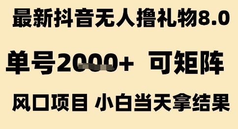 最新抖音无人撸礼物8.0，单号2k+，可矩阵风口项目，小白当天拿结果【揭秘】-大可网创