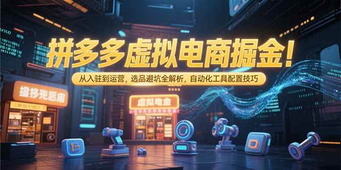 （15330期）拼多多虚拟电商掘金：从入驻到运营，选品避坑全解析，自动化工具配置技巧-大可网创