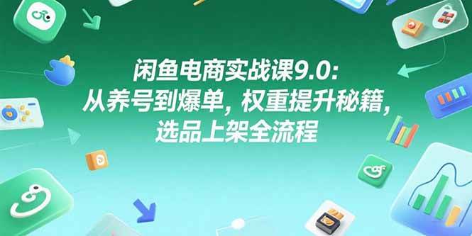 （15325期）闲鱼电商实战课9.0：从养号到爆单，权重提升秘籍，选品上架全流程-大可网创