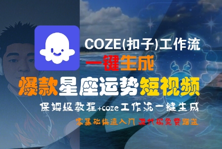 COZE(扣子)工作流一键生成爆款星座运势短视频，保姆级教程，零基础快速入门-大可网创