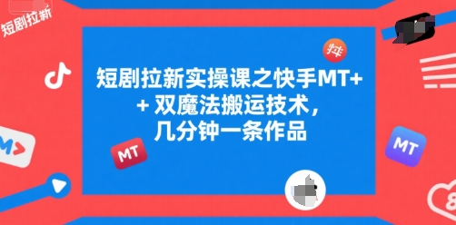 短剧拉新实操课之快手MT+双魔法搬运技术，几分钟一条作品-大可网创