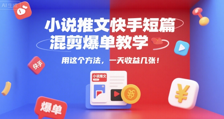 小说推文快手短篇混剪爆单教学，用这个方法，一天收益几张-大可网创