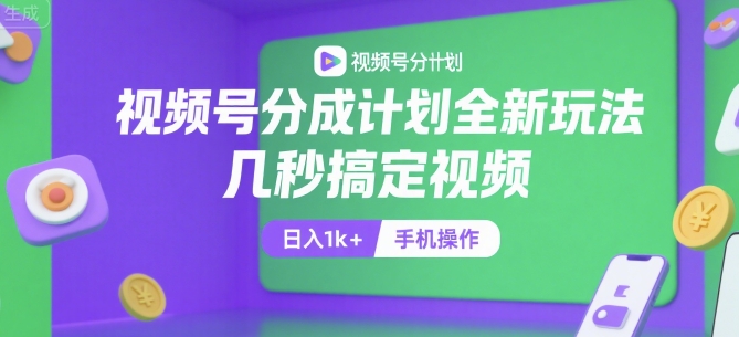 视频号分成计划全新玩法，几秒搞定视频，日入1k+，手机操作【揭秘】-大可网创