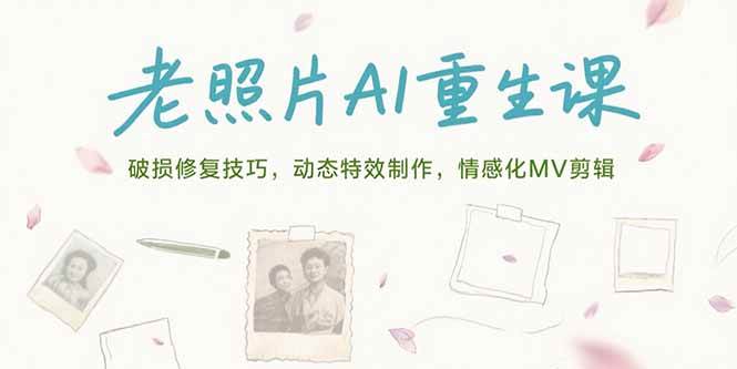 （15367期）老照片AI重生课，破损修复技巧，动态特效制作，情感化MV剪辑-大可网创