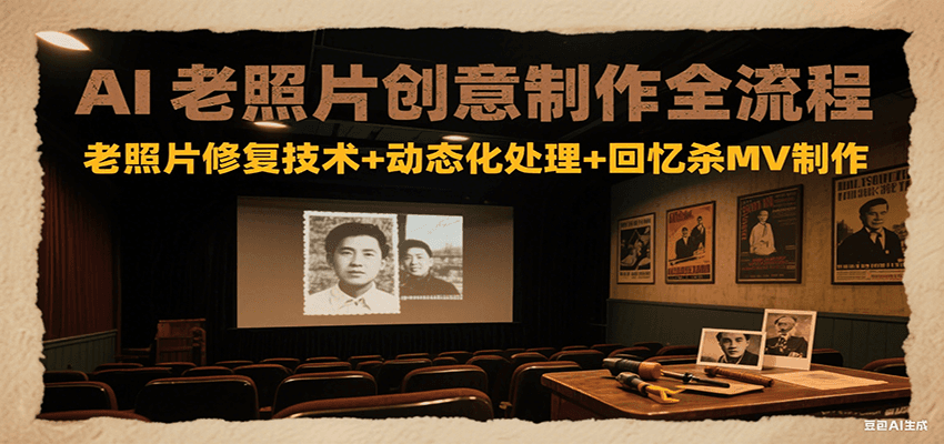 AI老照片创意制作全流程：老照片修复技术+动态化处理+回忆杀MV制作-大可网创
