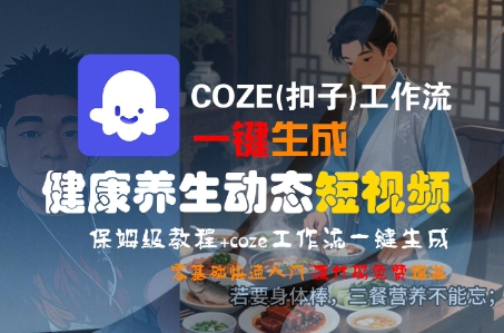COZE(扣子)工作流一键生成健康养生动态短视频，保姆级教程，零基础快速入门-大可网创