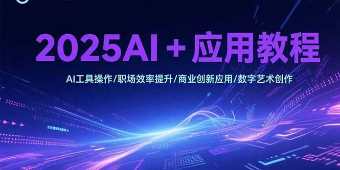 （15378期）2025AI+应用教程，AI工具操作/职场效率提升/商业创新应用/数字艺术创作-大可网创