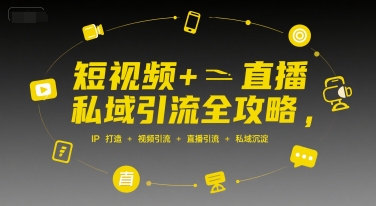 短视频+直播私域引流全攻略，IP打造 +视频引流 +直播引流 +私域沉淀-大可网创