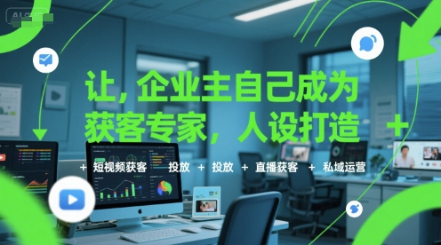 让企业主自己成为获客专家，人设打造+短视频获客+投放+直播获客+私域运营-大可网创