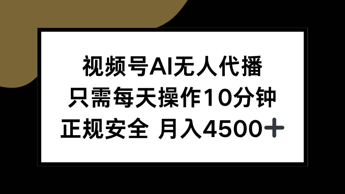 （15401期）视频号AI无人代播，只需每天操作10分钟，正规安全，月入4500+-大可网创